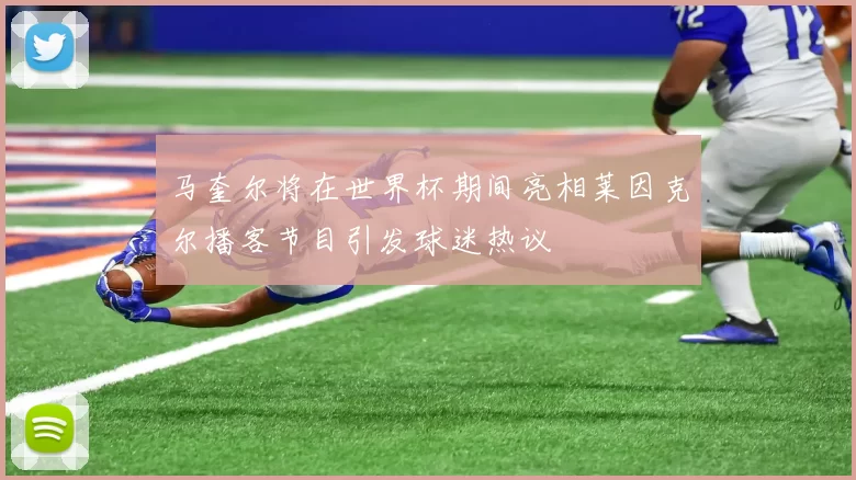 马奎尔将在世界杯期间亮相莱因克尔播客节目引发球迷热议