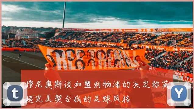 穆尼奥斯谈加盟利物浦的决定称英超完美契合我的足球风格