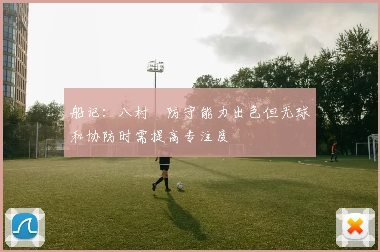 船记：八村塁防守能力出色但无球和协防时需提高专注度