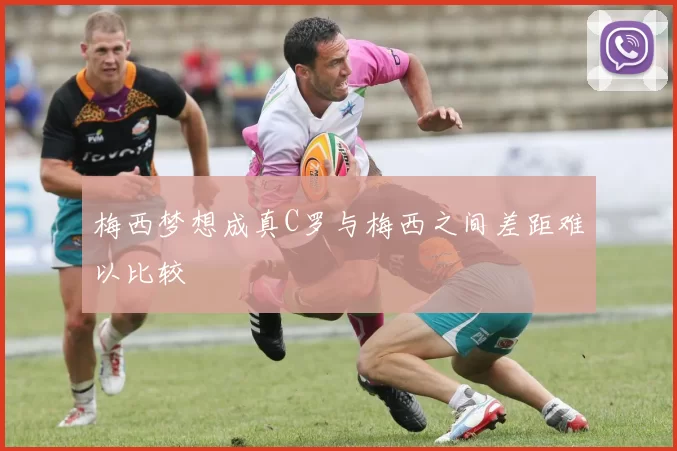 梅西梦想成真C罗与梅西之间差距难以比较